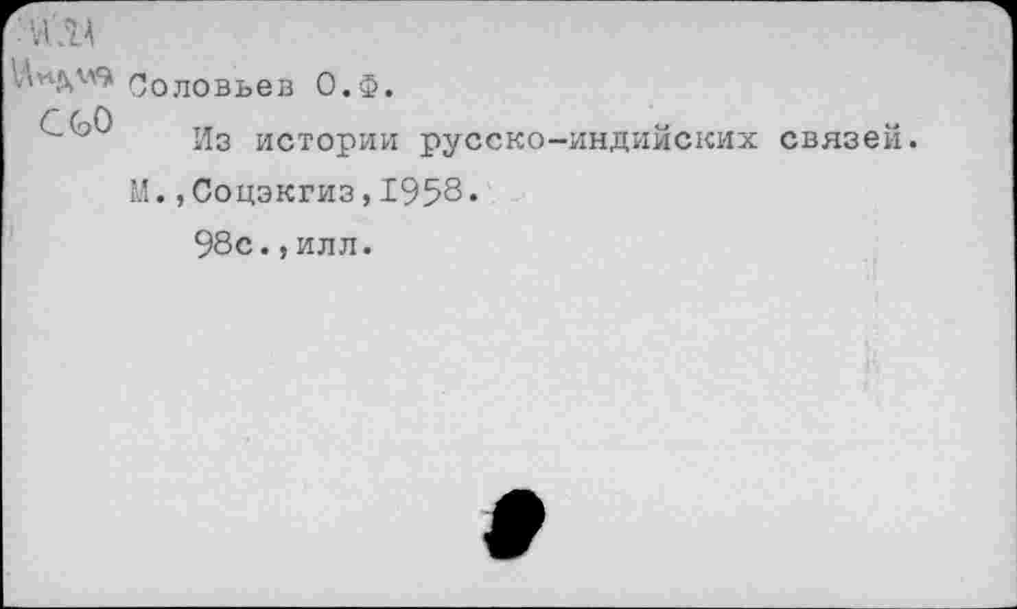 ﻿С 60
Соловьев О.Ф.
Из истории русско-индийских связей.
М.,Соцэкгиз,1958.
98с.,илл.